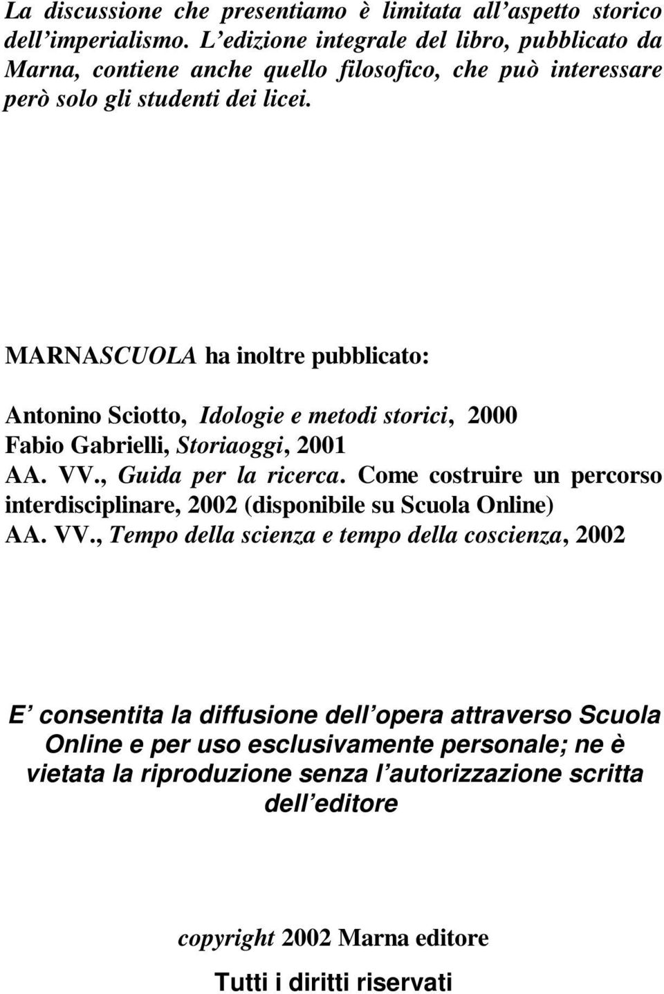 MARNASCUOLA ha inoltre pubblicato: Antonino Sciotto, Idologie e metodi storici, 2000 Fabio Gabrielli, Storiaoggi, 2001 AA. VV., Guida per la ricerca.