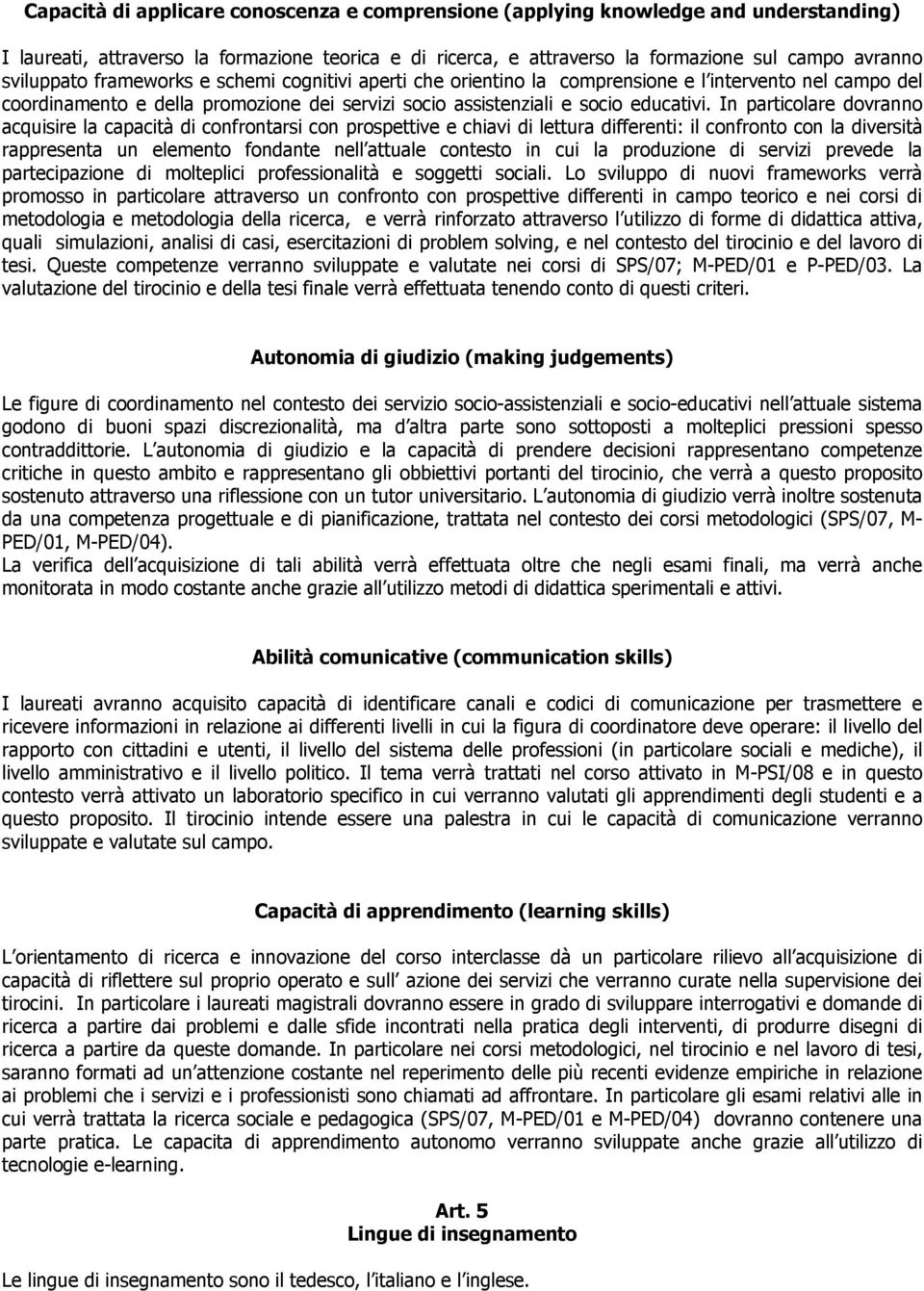 In particolare dovranno acquisire la capacità di confrontarsi con prospettive e chiavi di lettura differenti: il confronto con la diversità rappresenta un elemento fondante nell attuale contesto in