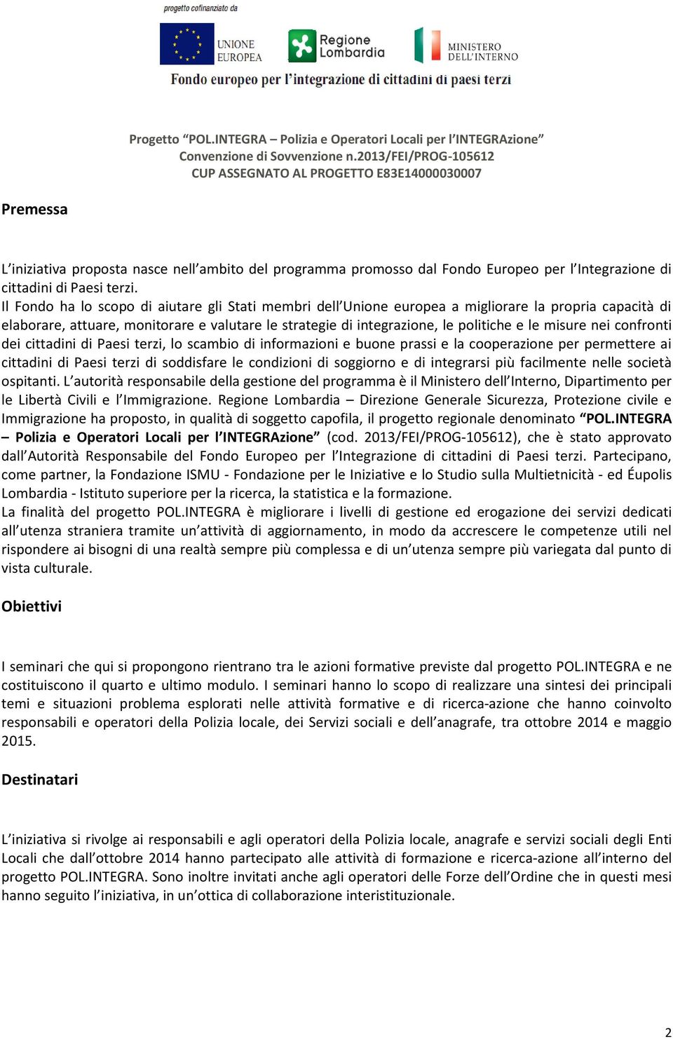 Il Fondo ha lo scopo di aiutare gli Stati membri dell Unione europea a migliorare la propria capacità di elaborare, attuare, monitorare e valutare le strategie di integrazione, le politiche e le