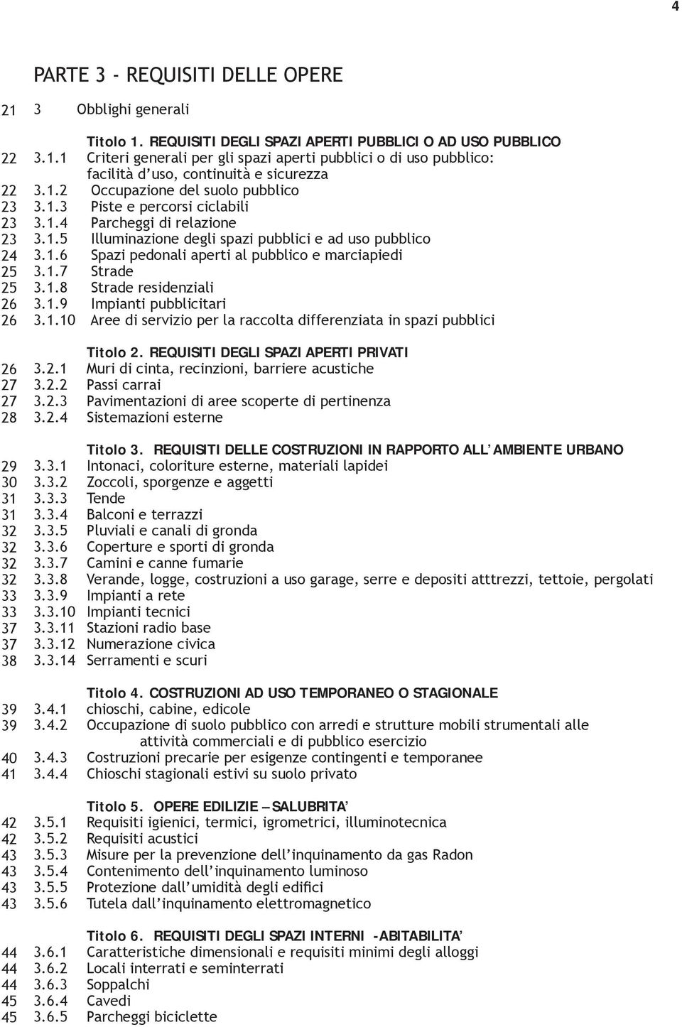 1.3 Piste e percorsi ciclabili 3.1.4 Parcheggi di relazione 3.1.5 Illuminazione degli spazi pubblici e ad uso pubblico 3.1.6 Spazi pedonali aperti al pubblico e marciapiedi 3.1.7 Strade 3.1.8 Strade residenziali 3.