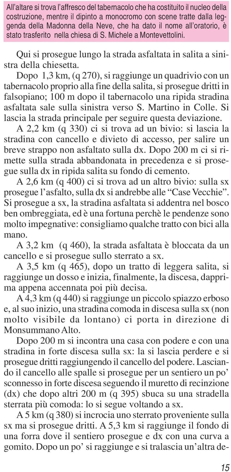 Dopo 1,3 km, (q 270), si raggiunge un quadrivio con un tabernacolo proprio alla fine della salita, si prosegue dritti in falsopiano; 100 m dopo il tabernacolo una ripida stradina asfaltata sale sulla