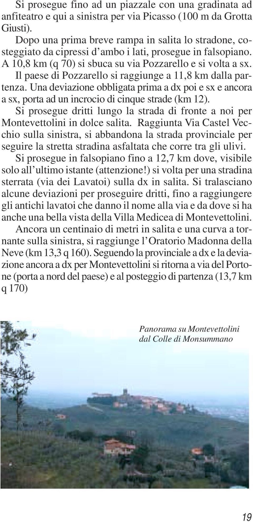 Il paese di Pozzarello si raggiunge a 11,8 km dalla partenza. Una deviazione obbligata prima a dx poi e sx e ancora a sx, porta ad un incrocio di cinque strade (km 12).