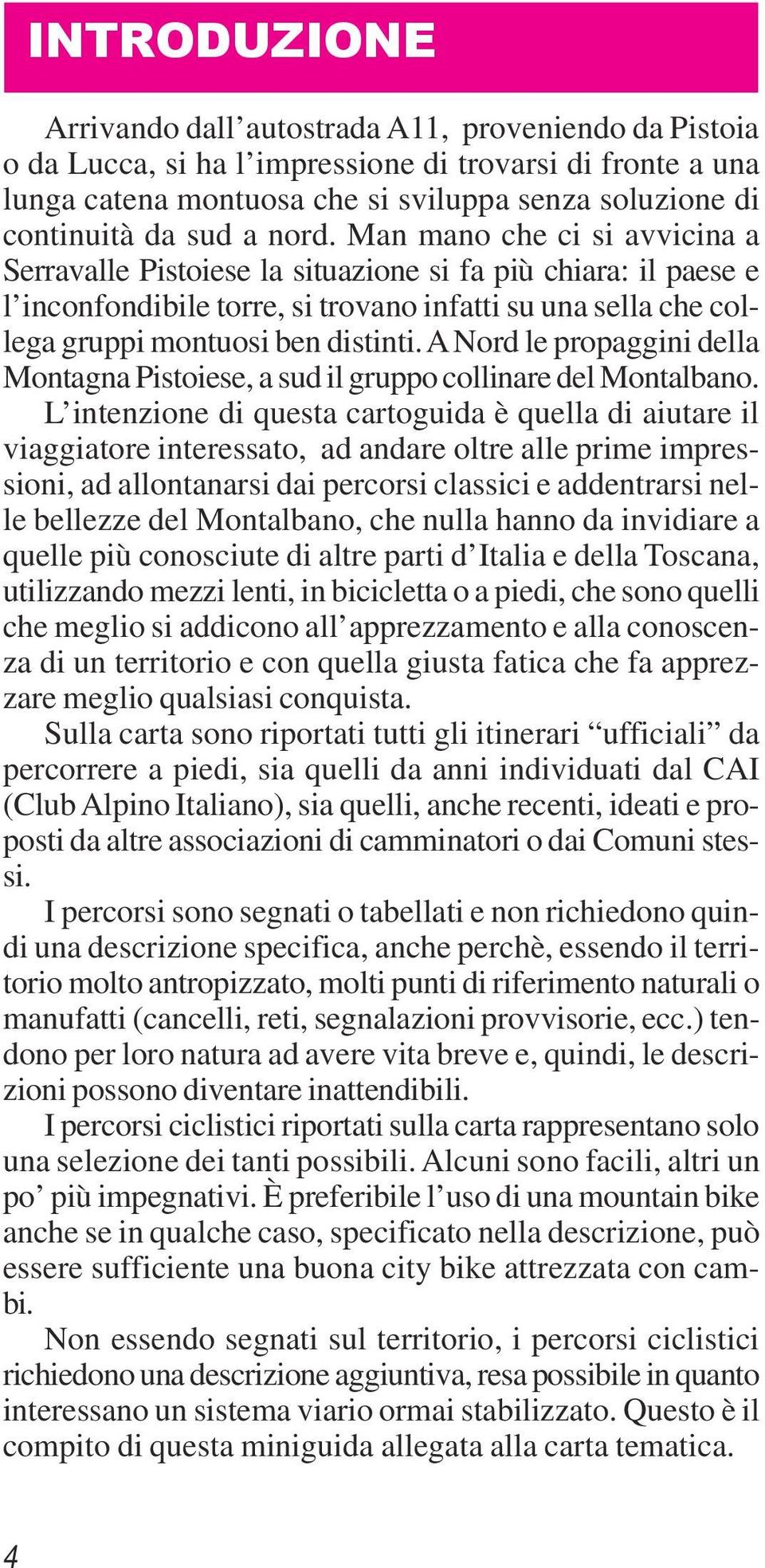 Man mano che ci si avvicina a Serravalle Pistoiese la situazione si fa più chiara: il paese e l inconfondibile torre, si trovano infatti su una sella che collega gruppi montuosi ben distinti.