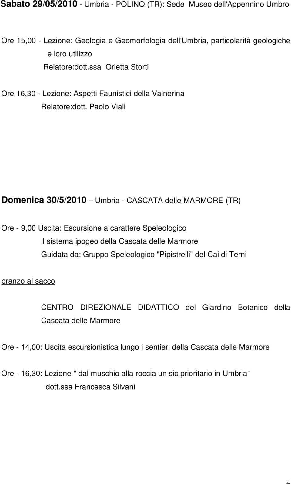 Paolo Viali Domenica 30/5/2010 Umbria - CASCATA delle MARMORE (TR) Ore - 9,00 Uscita: Escursione a carattere Speleologico il sistema ipogeo della Cascata delle Marmore Guidata da: Gruppo