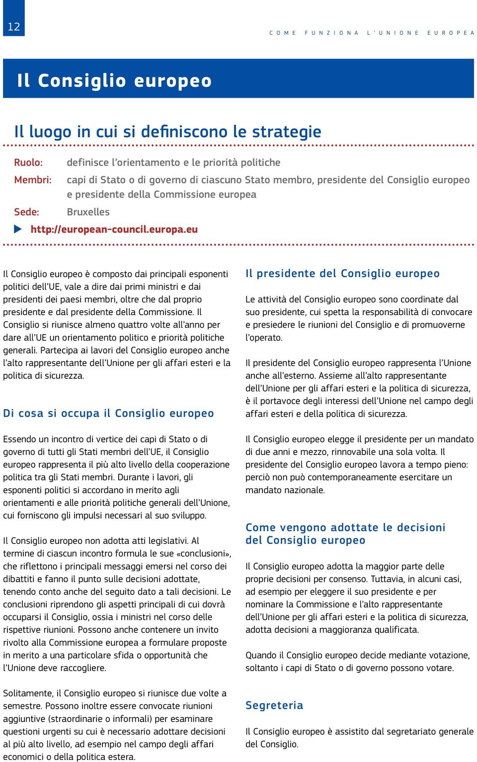 eu Il Consiglio europeo è composto dai principali esponenti politici dell UE, vale a dire dai primi ministri e dai presidenti dei paesi membri, oltre che dal proprio presidente e dal presidente della