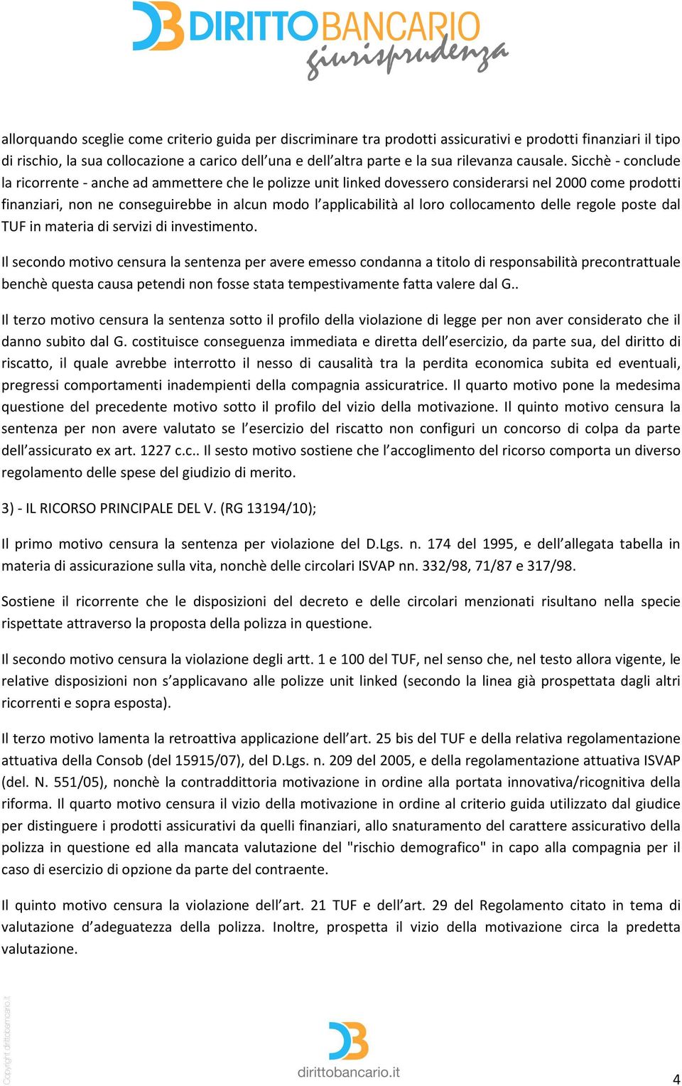 Sicchè - conclude la ricorrente - anche ad ammettere che le polizze unit linked dovessero considerarsi nel 2000 come prodotti finanziari, non ne conseguirebbe in alcun modo l applicabilità al loro