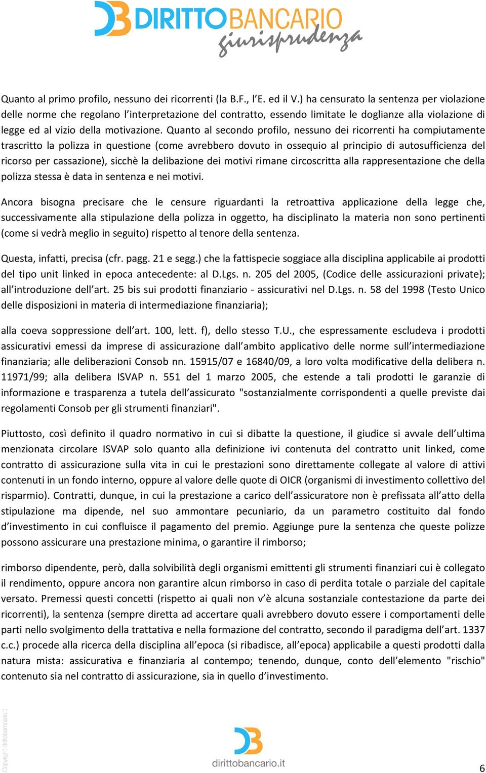 Quanto al secondo profilo, nessuno dei ricorrenti ha compiutamente trascritto la polizza in questione (come avrebbero dovuto in ossequio al principio di autosufficienza del ricorso per cassazione),