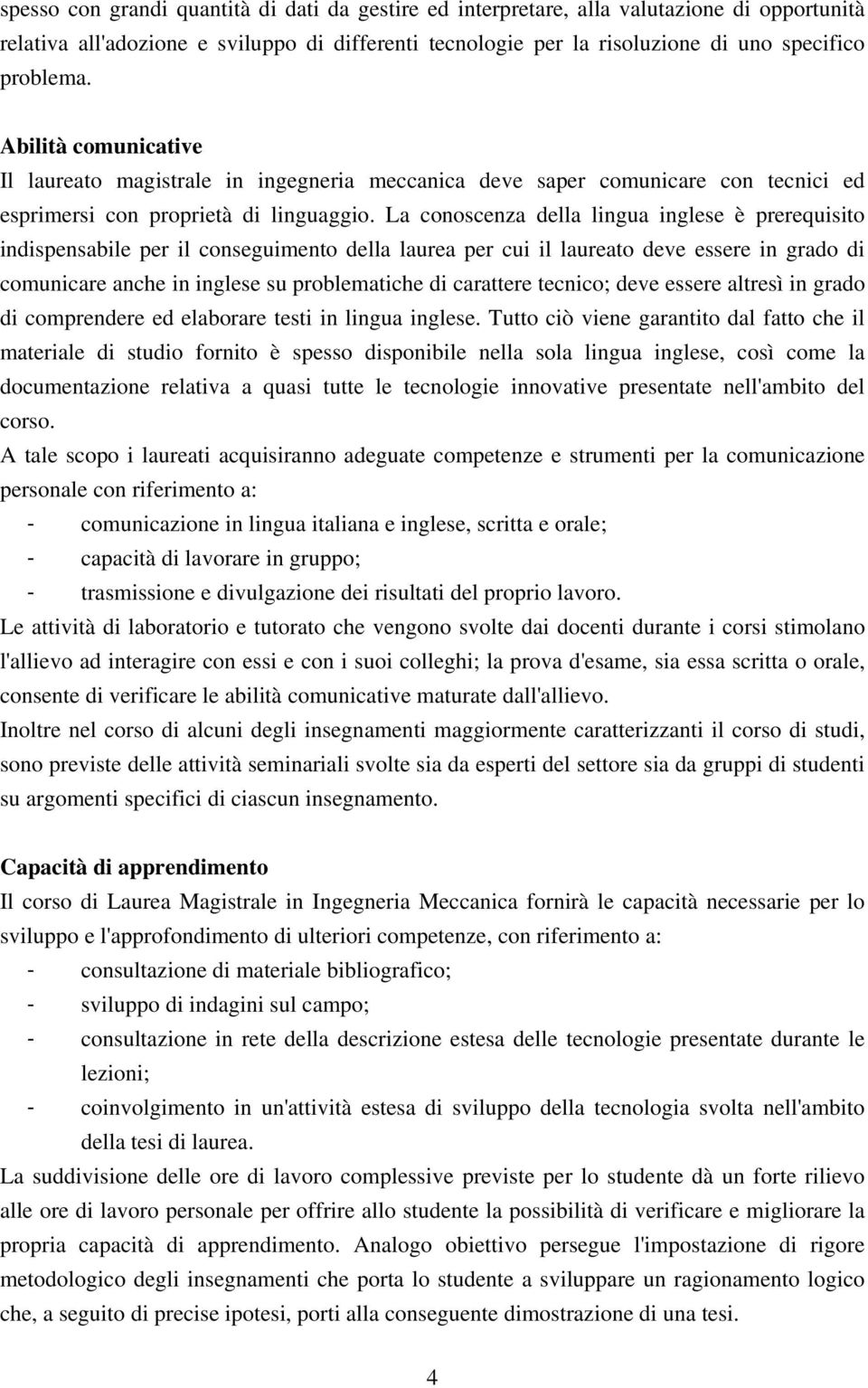 La conoscenza della lingua inglese è prerequisito indispensabile per il conseguimento della laurea per cui il laureato deve essere in grado di comunicare anche in inglese su problematiche di