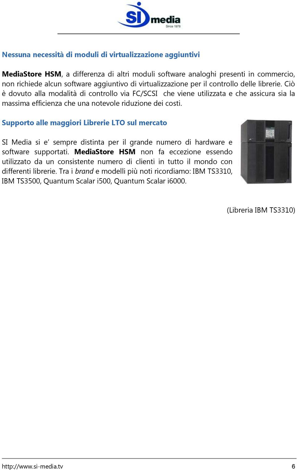 Ciò è dovuto alla modalità di controllo via FC/SCSI che viene utilizzata e che assicura sia la massima efficienza che una notevole riduzione dei costi.