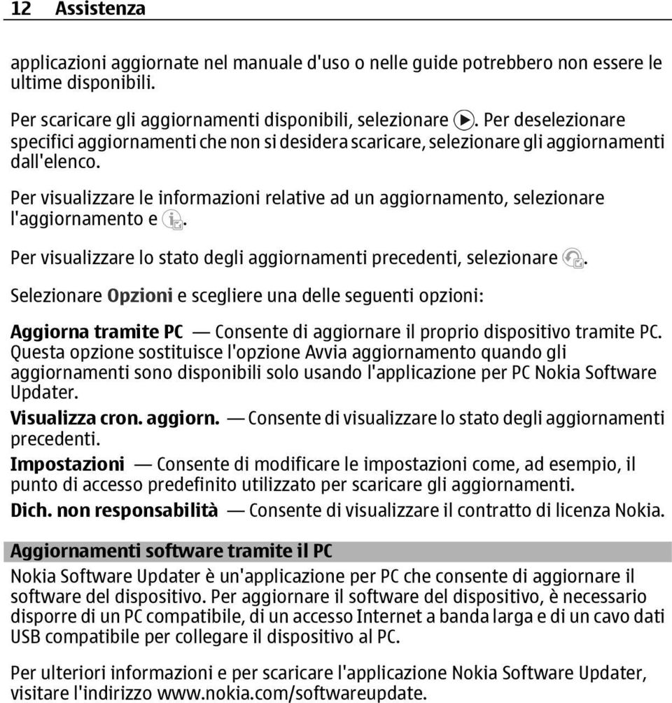 Per visualizzare le informazioni relative ad un aggiornamento, selezionare l'aggiornamento e. Per visualizzare lo stato degli aggiornamenti precedenti, selezionare.