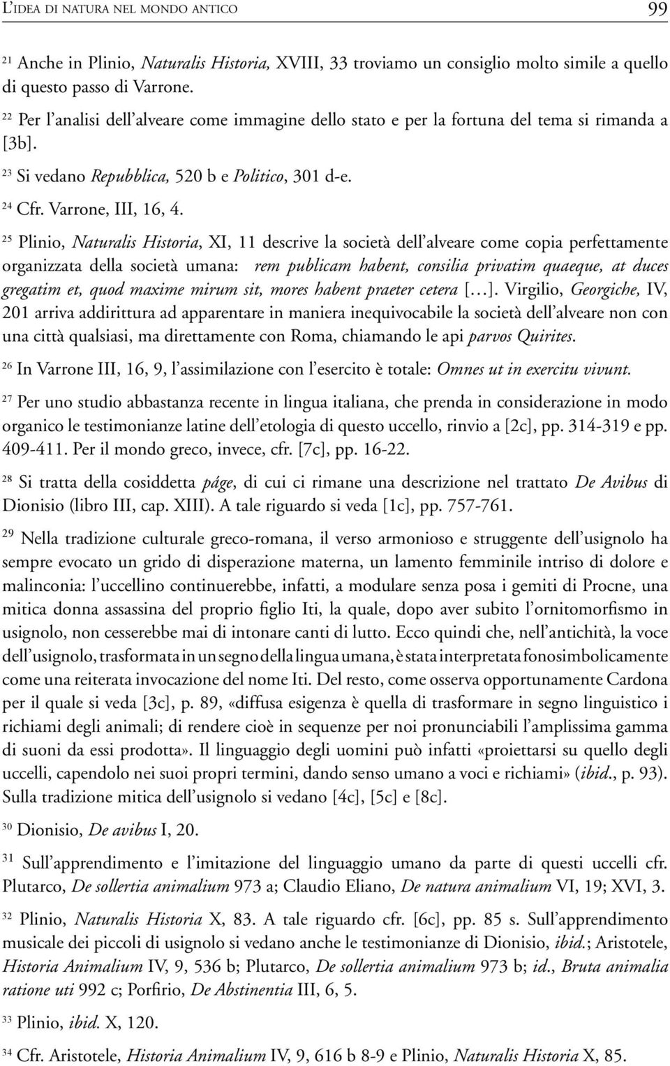 25 Plinio, Naturalis Historia, XI, 11 descrive la società dell alveare come copia perfettamente organizzata della società umana: rem publicam habent, consilia privatim quaeque, at duces gregatim et,