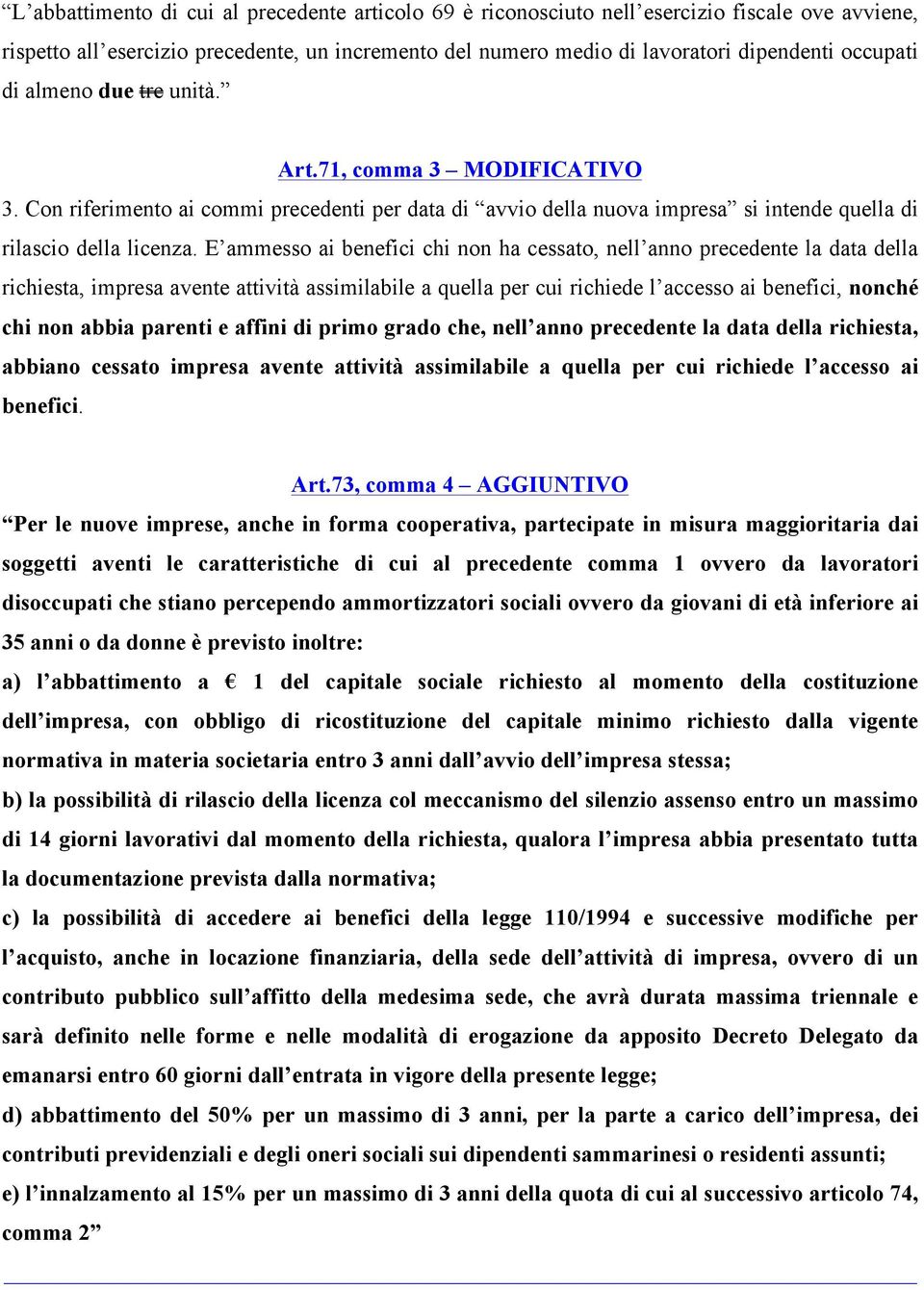 E ammesso ai benefici chi non ha cessato, nell anno precedente la data della richiesta, impresa avente attività assimilabile a quella per cui richiede l accesso ai benefici, nonché chi non abbia