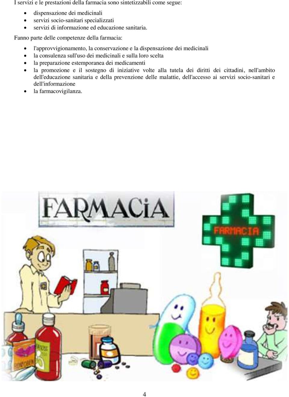 Fanno parte delle competenze della farmacia: l'approvvigionamento, la conservazione e la dispensazione dei medicinali la consulenza sull'uso dei medicinali e sulla