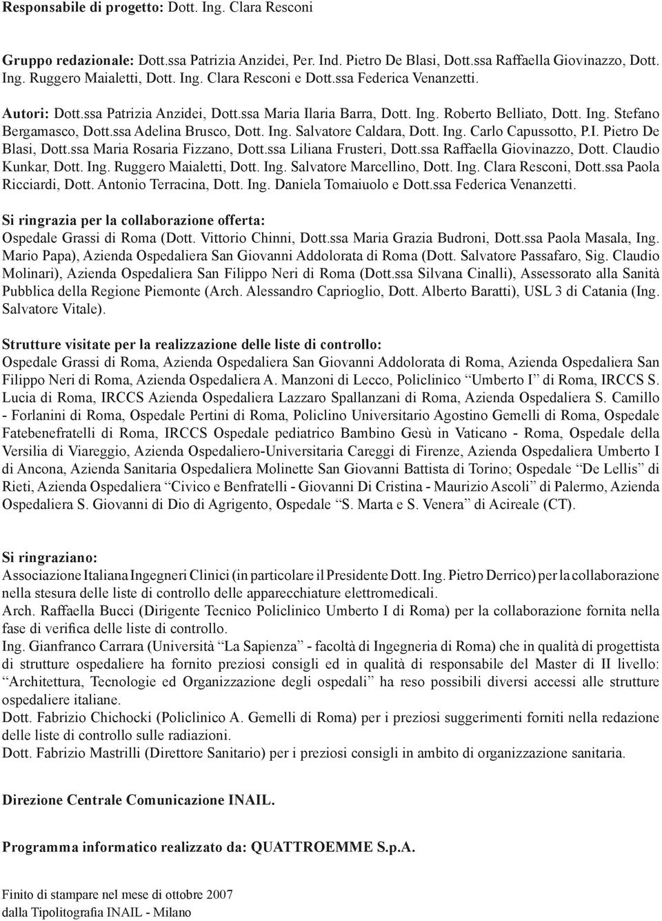 ng. Carlo Capussotto, P.. Pietro De Blasi, Dott.ssa Maria Rosaria Fizzano, Dott.ssa Liliana Frusteri, Dott.ssa Raffaella Giovinazzo, Dott. Claudio Kunkar, Dott. ng. Ruggero Maialetti, Dott. ng. Salvatore Marcellino, Dott.