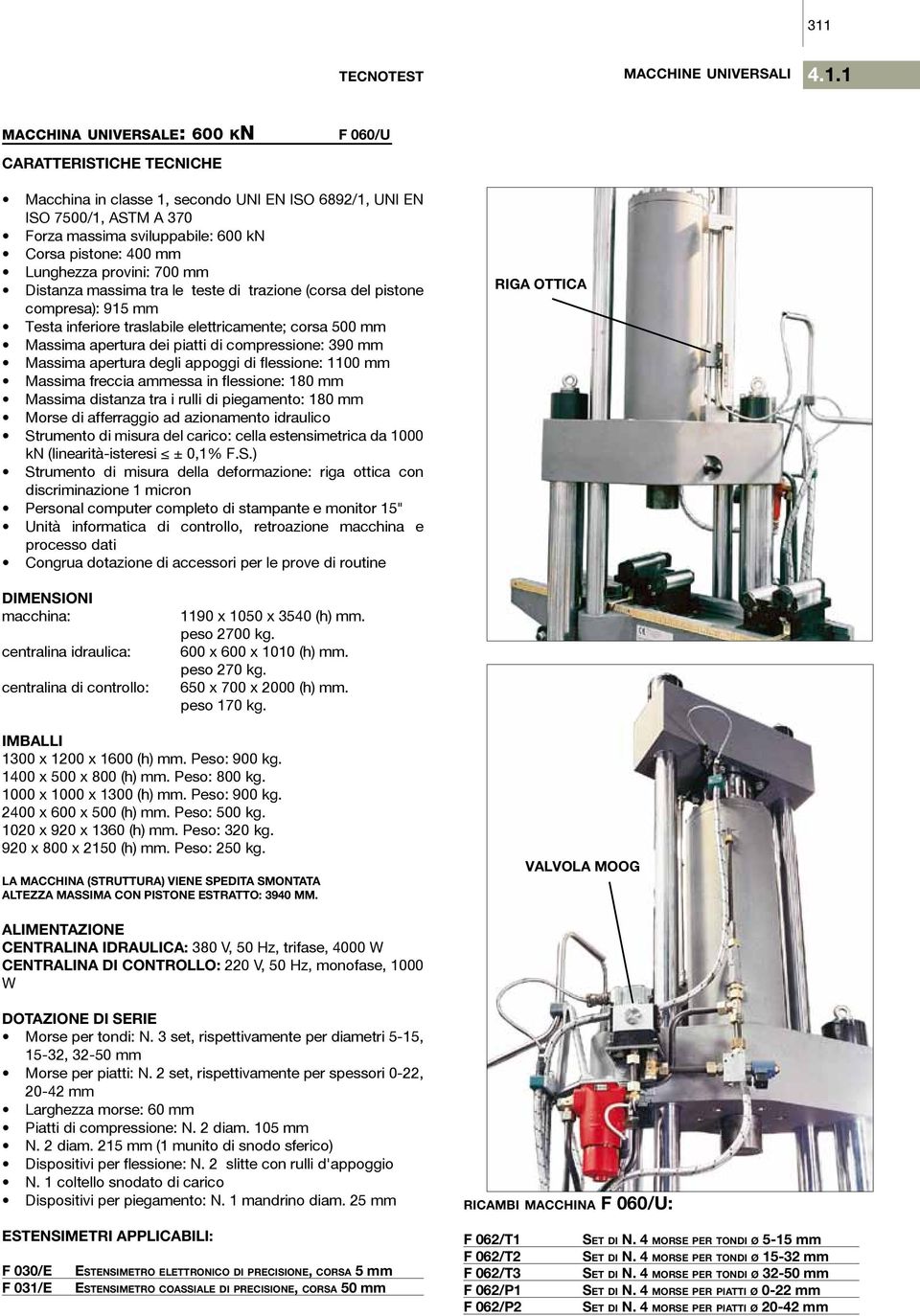 apertura dei piatti di compressione: 390 mm Massima apertura degli appoggi di flessione: 1100 mm Massima freccia ammessa in flessione: 180 mm Massima distanza tra i rulli di piegamento: 180 mm Morse