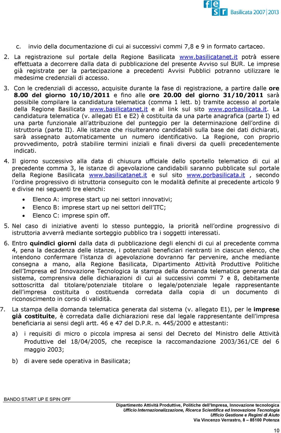 Le imprese già registrate per la partecipazione a precedenti Avvisi Pubblici potranno utilizzare le medesime credenziali di accesso. 3.