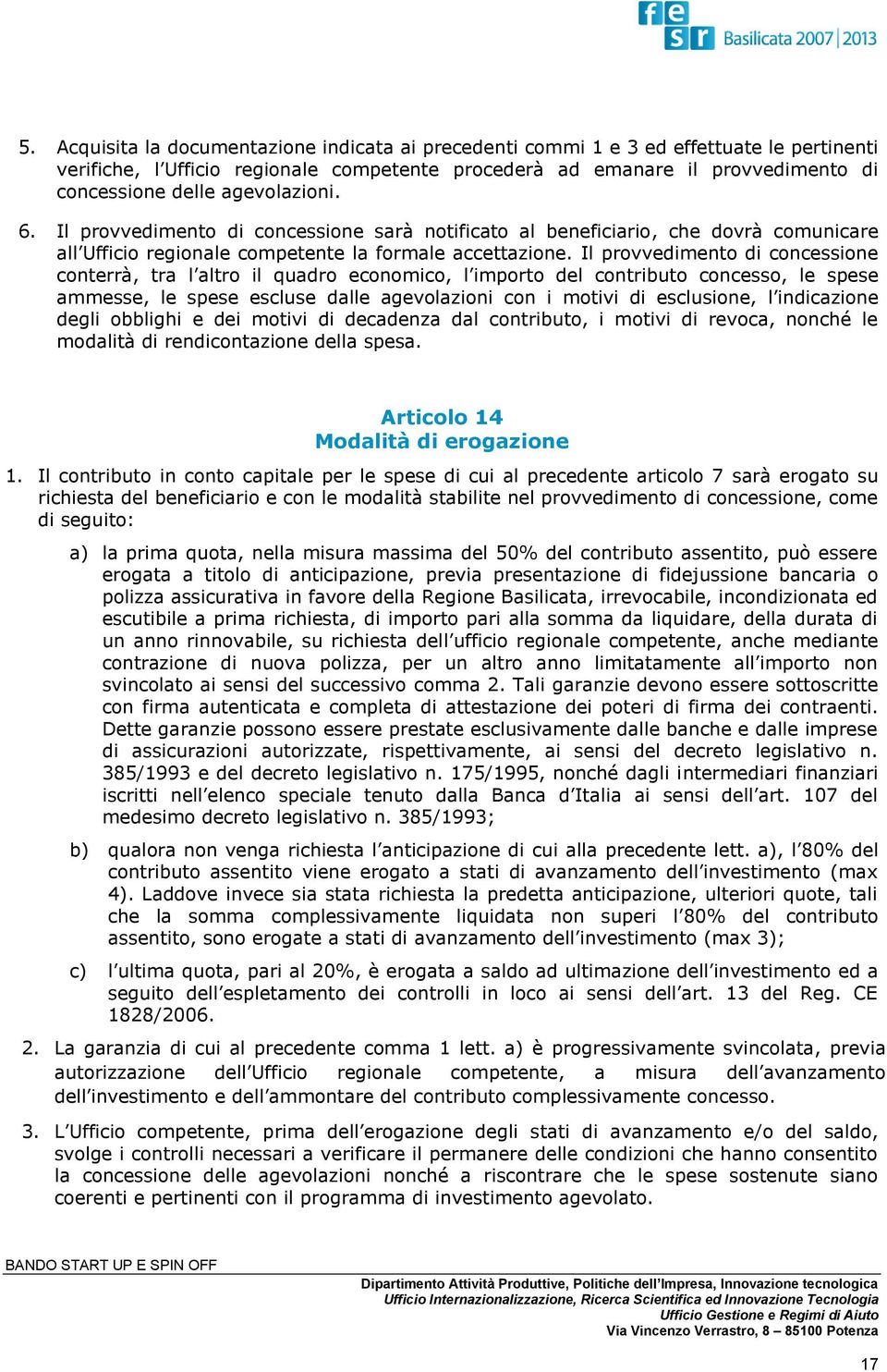 Il provvedimento di concessione conterrà, tra l altro il quadro economico, l importo del contributo concesso, le spese ammesse, le spese escluse dalle agevolazioni con i motivi di esclusione, l