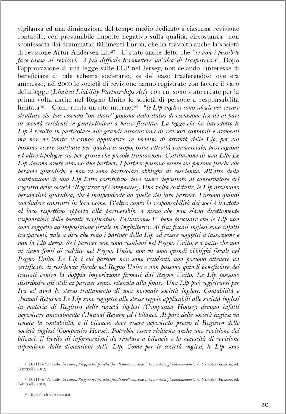 Dopo l approvazione di una legge sulle LLP nel Jersey, non celando l interesse di beneficiare di tale schema societario, se del caso trasferendosi ove era ammesso, nel 2000 le società di revisione