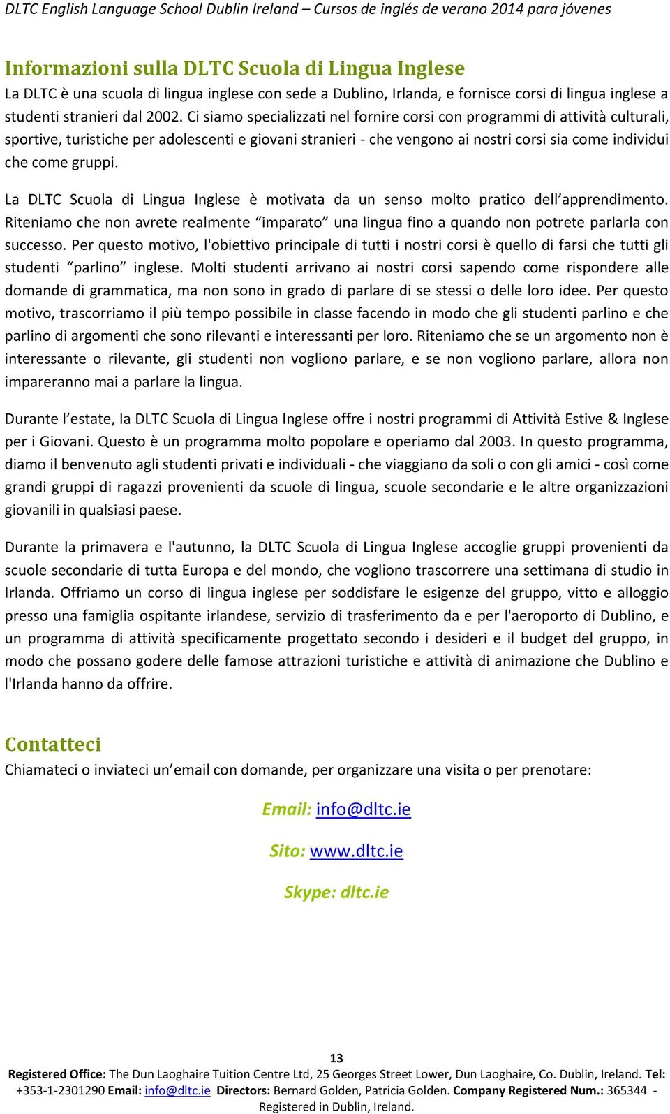 La DLTC Scula di Lingua Inglese è mtivata da un sens mlt pratic dell apprendiment. Riteniam che nn avrete realmente imparat una lingua fin a quand nn ptrete parlarla cn success.