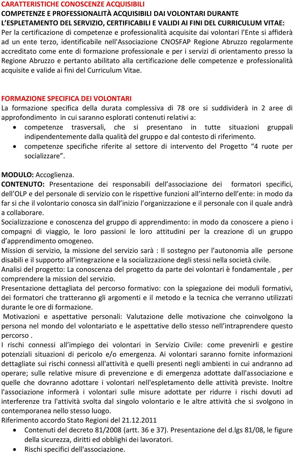 di formazione professionale e per i servizi di orientamento presso la Regione Abruzzo e pertanto abilitato alla certificazione delle competenze e professionalità acquisite e valide ai fini del