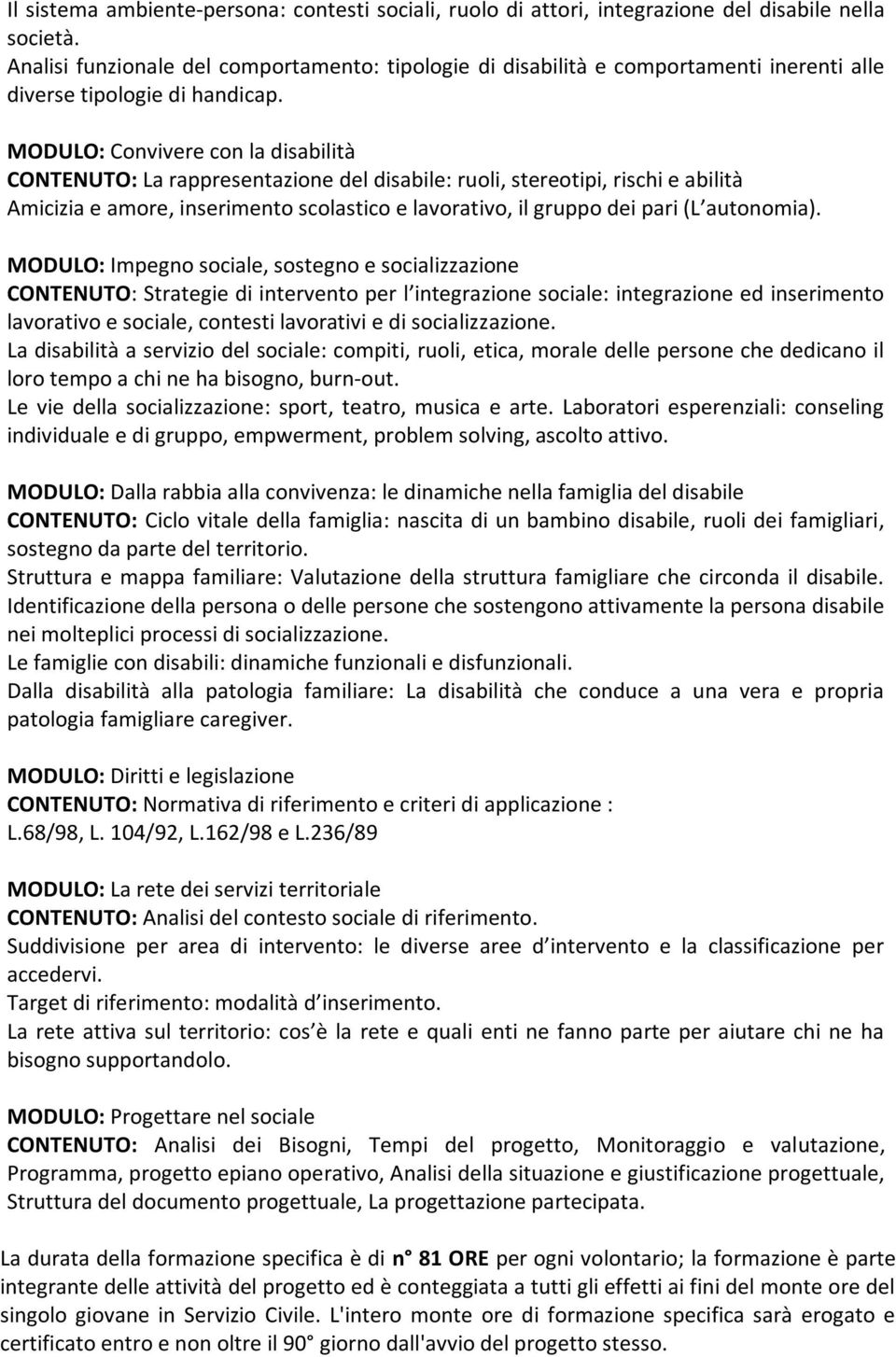 MODULO: Convivere con la disabilità CONTENUTO: La rappresentazione del disabile: ruoli, stereotipi, rischi e abilità Amicizia e amore, inserimento scolastico e lavorativo, il gruppo dei pari (L