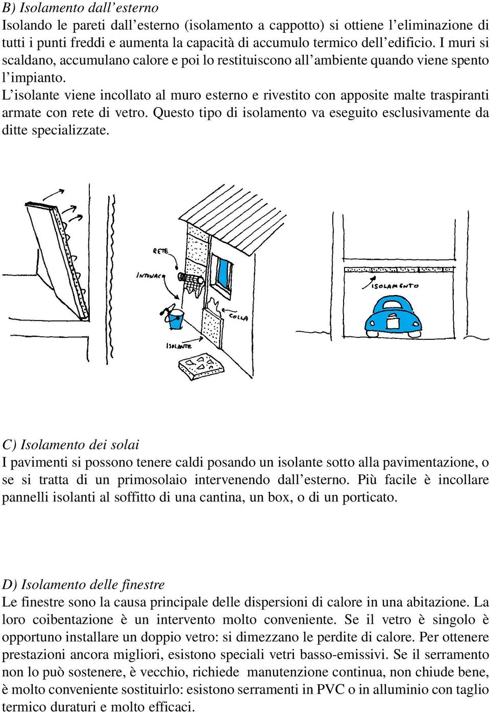 L isolante viene incollato al muro esterno e rivestito con apposite malte traspiranti armate con rete di vetro. Questo tipo di isolamento va eseguito esclusivamente da ditte specializzate.