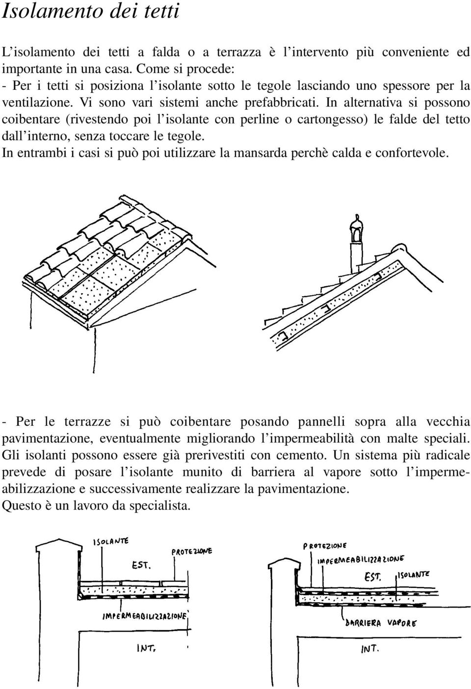 In alternativa si possono coibentare (rivestendo poi l isolante con perline o cartongesso) le falde del tetto dall interno, senza toccare le tegole.