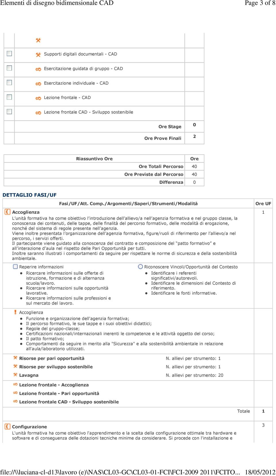 /Argomenti/Saperi/Strumenti/Modalità L unità formativa ha come obiettivo l introduzione dell allievo/a nell agenzia formativa e nel gruppo classe, la conoscenza dei contenuti, delle tappe, delle