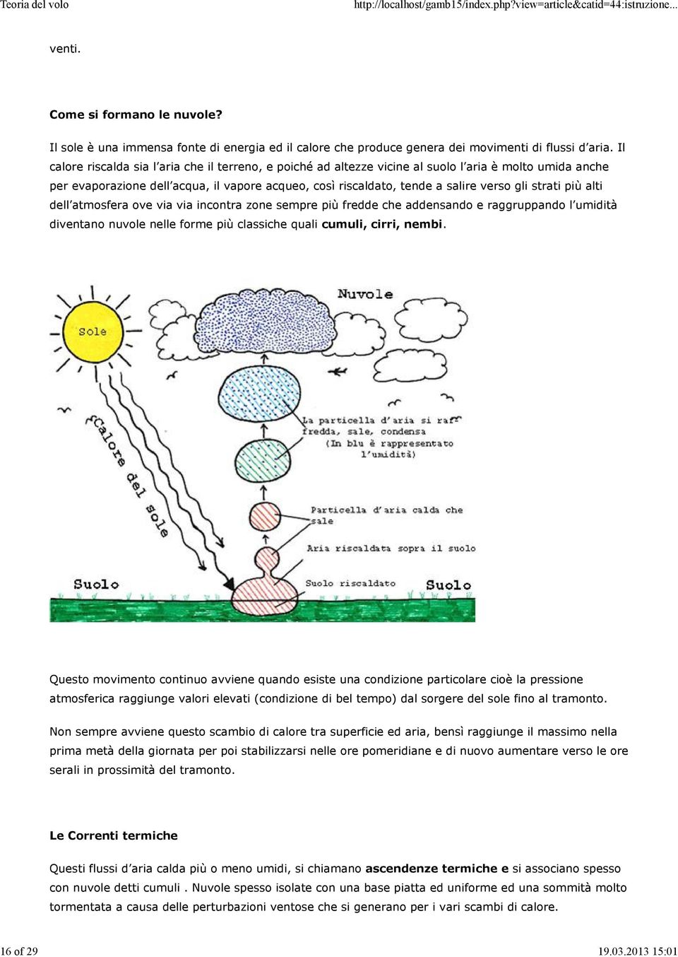 strati più alti dell atmosfera ove via via incontra zone sempre più fredde che addensando e raggruppando l umidità diventano nuvole nelle forme più classiche quali cumuli, cirri, nembi.