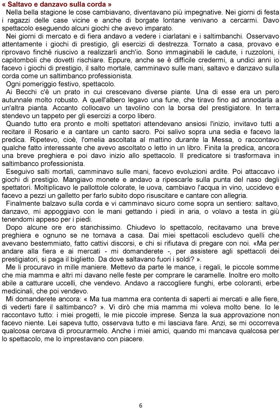 Osservavo attentamente i giochi di prestigio, gli esercizi di destrezza. Tornato a casa, provavo e riprovavo finché riuscivo a realizzarli anch'io.