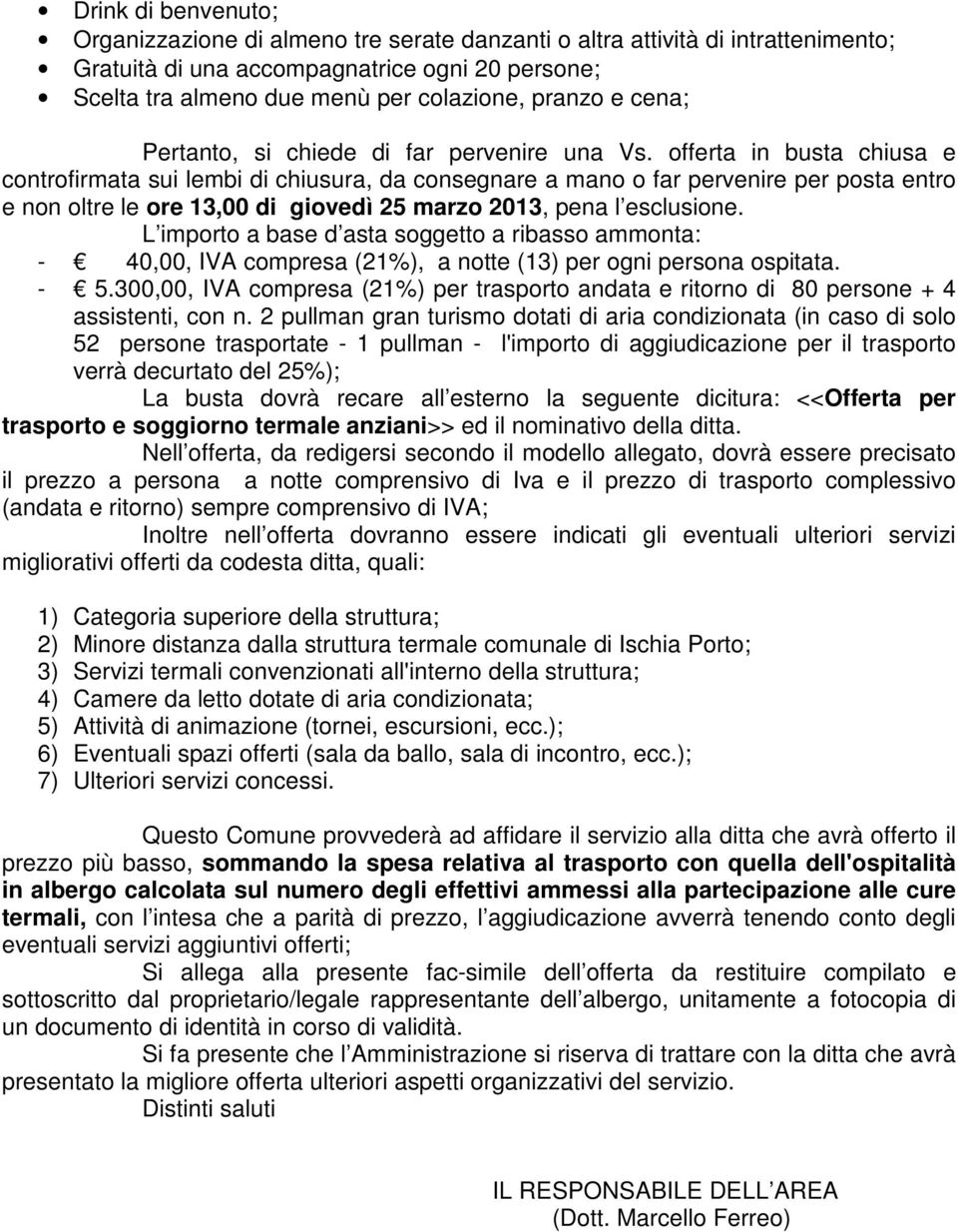 offerta in busta chiusa e controfirmata sui lembi di chiusura, da consegnare a mano o far pervenire per posta entro e non oltre le ore 13,00 di giovedì 25 marzo 2013, pena l esclusione.