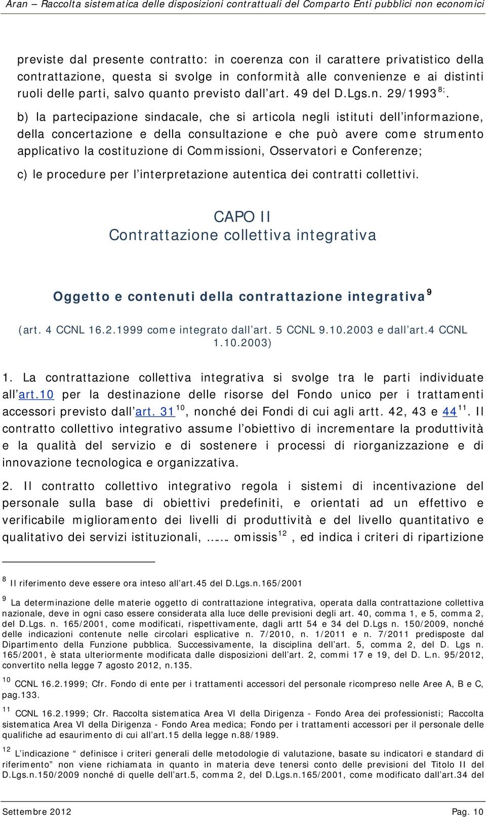 b) la partecipazione sindacale, che si articola negli istituti dell informazione, della concertazione e della consultazione e che può avere come strumento applicativo la costituzione di Commissioni,