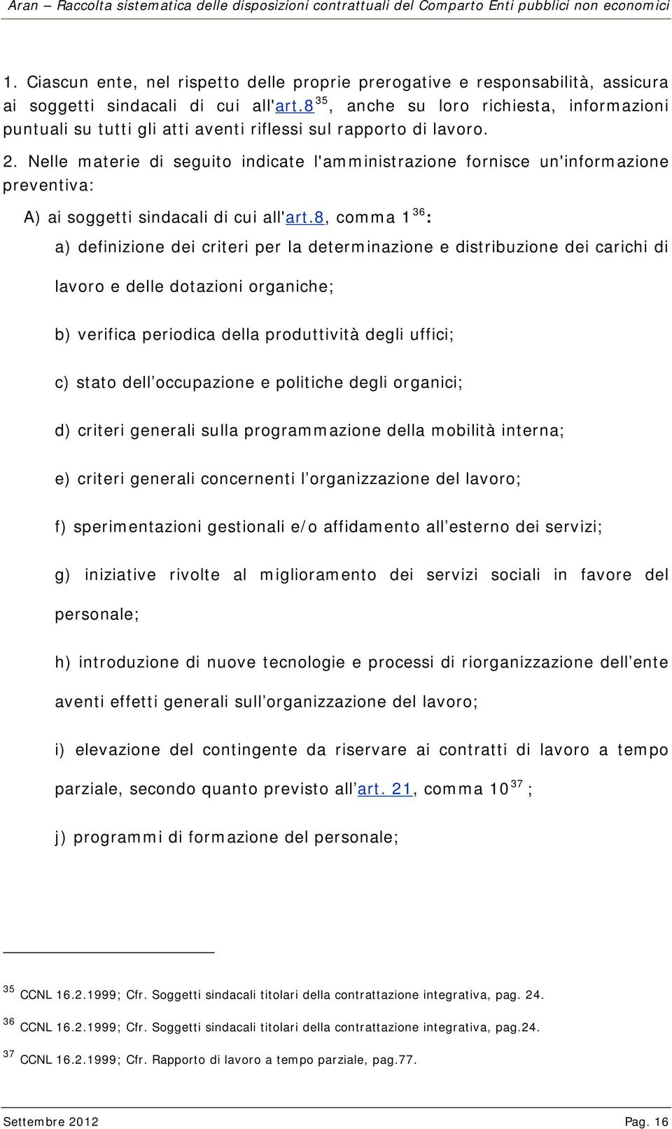 Nelle materie di seguito indicate l'amministrazione fornisce un'informazione preventiva: A) ai soggetti sindacali di cui all'art.