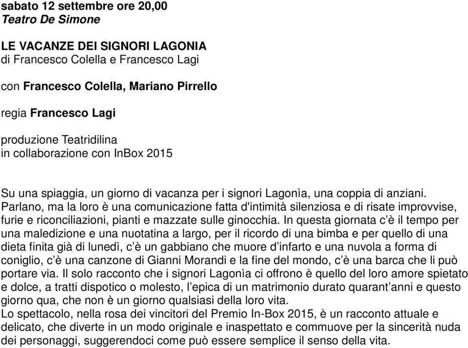 Parlano, ma la loro è una comunicazione fatta d'intimità silenziosa e di risate improvvise, furie e riconciliazioni, pianti e mazzate sulle ginocchia.