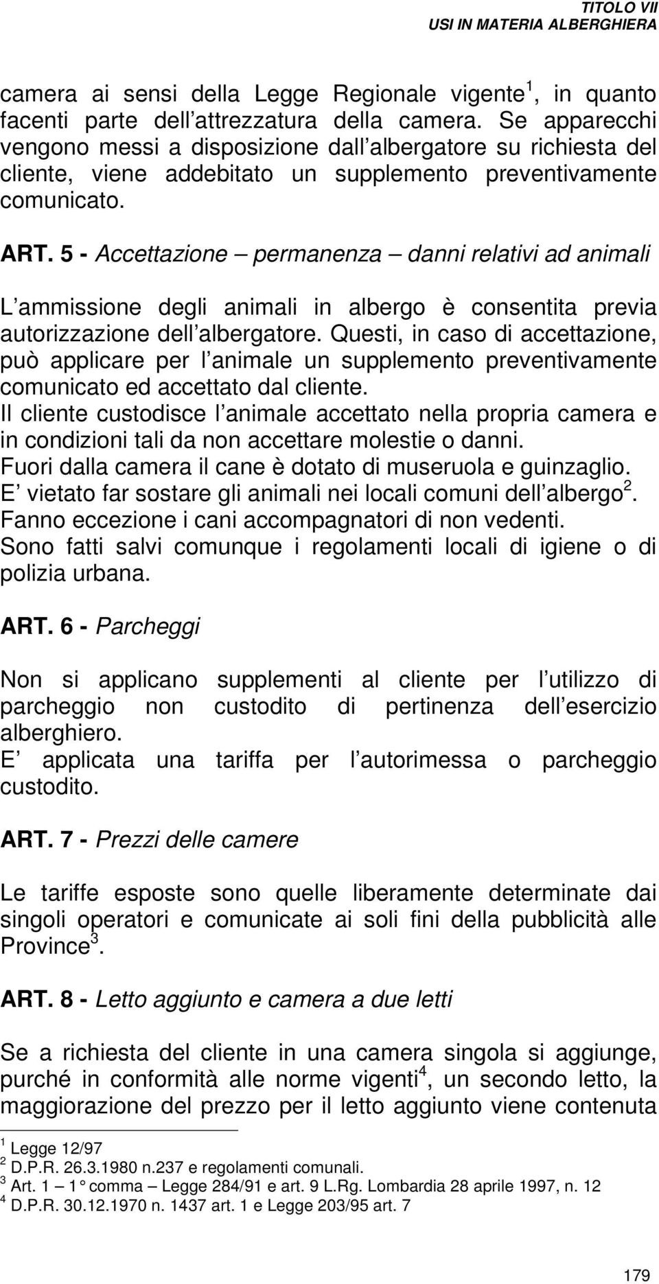 5 - Accettazione permanenza danni relativi ad animali L ammissione degli animali in albergo è consentita previa autorizzazione dell albergatore.