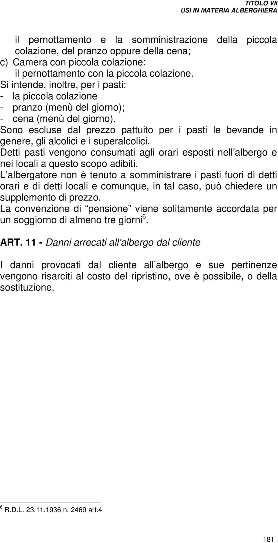 Sono escluse dal prezzo pattuito per i pasti le bevande in genere, gli alcolici e i superalcolici. Detti pasti vengono consumati agli orari esposti nell albergo e nei locali a questo scopo adibiti.