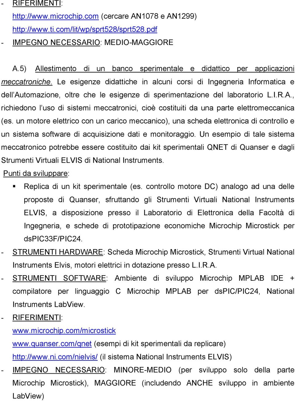 Le esigenze didattiche in alcuni corsi di Ingegneria Informatica e dell Automazione, oltre che le esigenze di sperimentazione del laboratorio L.I.R.A., richiedono l uso di sistemi meccatronici, cioè costituiti da una parte elettromeccanica (es.