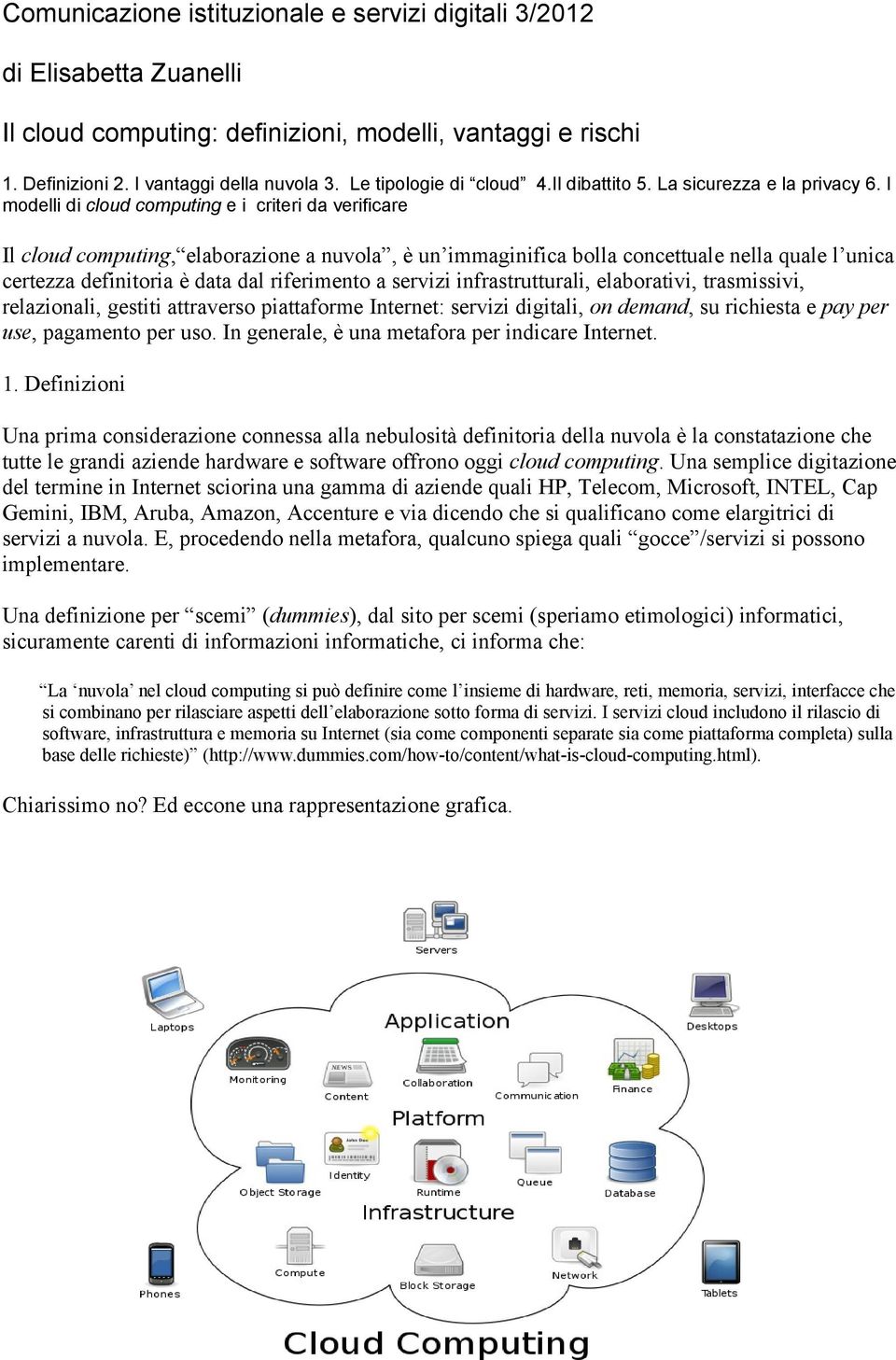 I modelli di cloud computing e i criteri da verificare Il cloud computing, elaborazione a nuvola, è un immaginifica bolla concettuale nella quale l unica certezza definitoria è data dal riferimento a