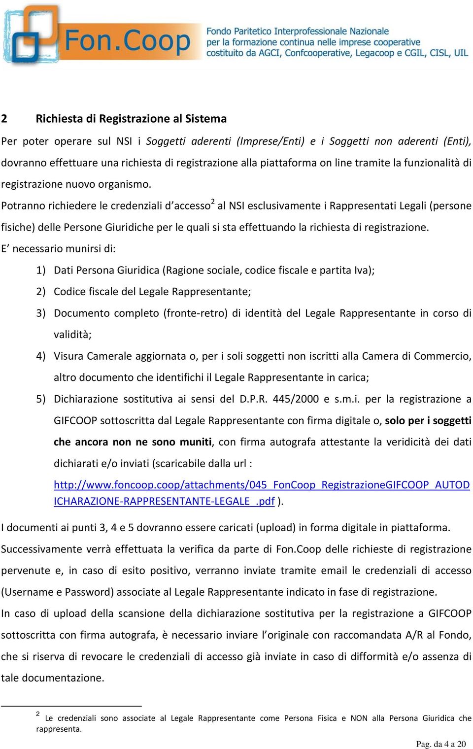 Potranno richiedere le credenziali d accesso 2 al NSI esclusivamente i Rappresentati Legali (persone fisiche) delle Persone Giuridiche per le quali si sta effettuando la richiesta di registrazione.