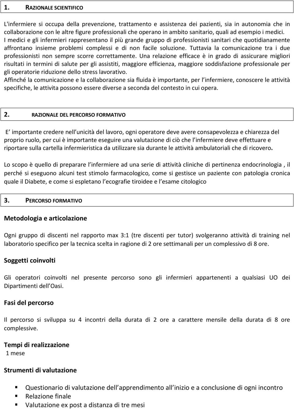 I medici e gli infermieri rappresentano il più grande gruppo di professionisti sanitari che quotidianamente affrontano insieme problemi complessi e di non facile soluzione.