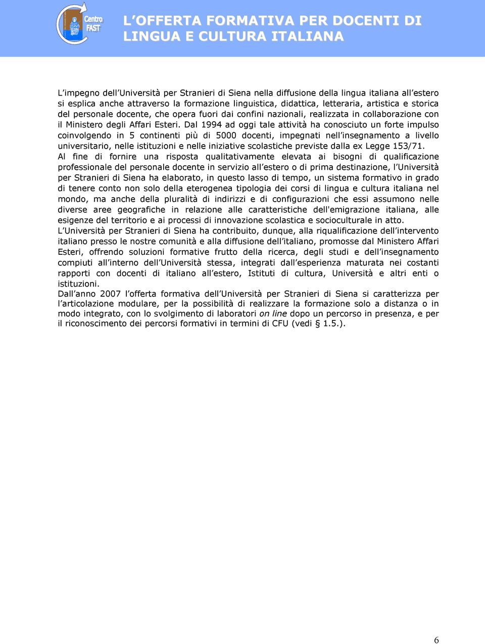 Dal 1994 ad oggi tale attività ha conosciuto un forte impulso coinvolgendo in 5 continenti più di 5000 docenti, impegnati nell insegnamento a livello universitario, nelle istituzioni e nelle