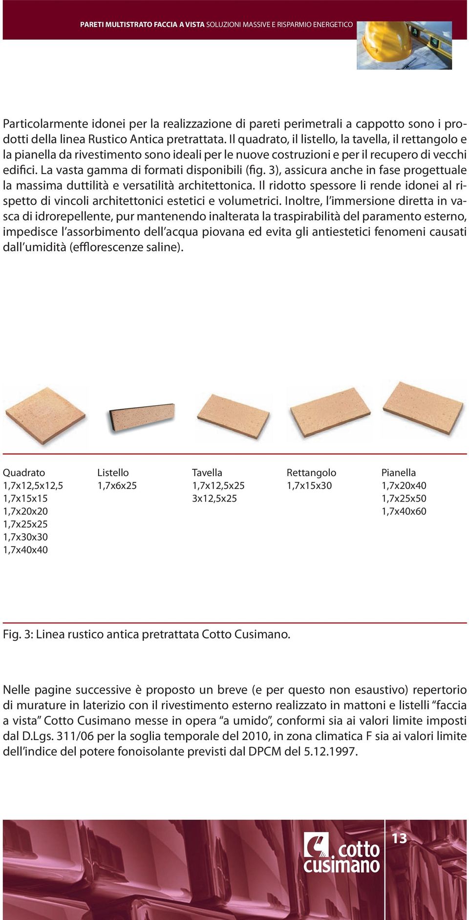 3), assicura anche in fase progettuale la massima duttilità e versatilità architettonica. Il ridotto spessore li rende idonei al rispetto di vincoli architettonici estetici e volumetrici.