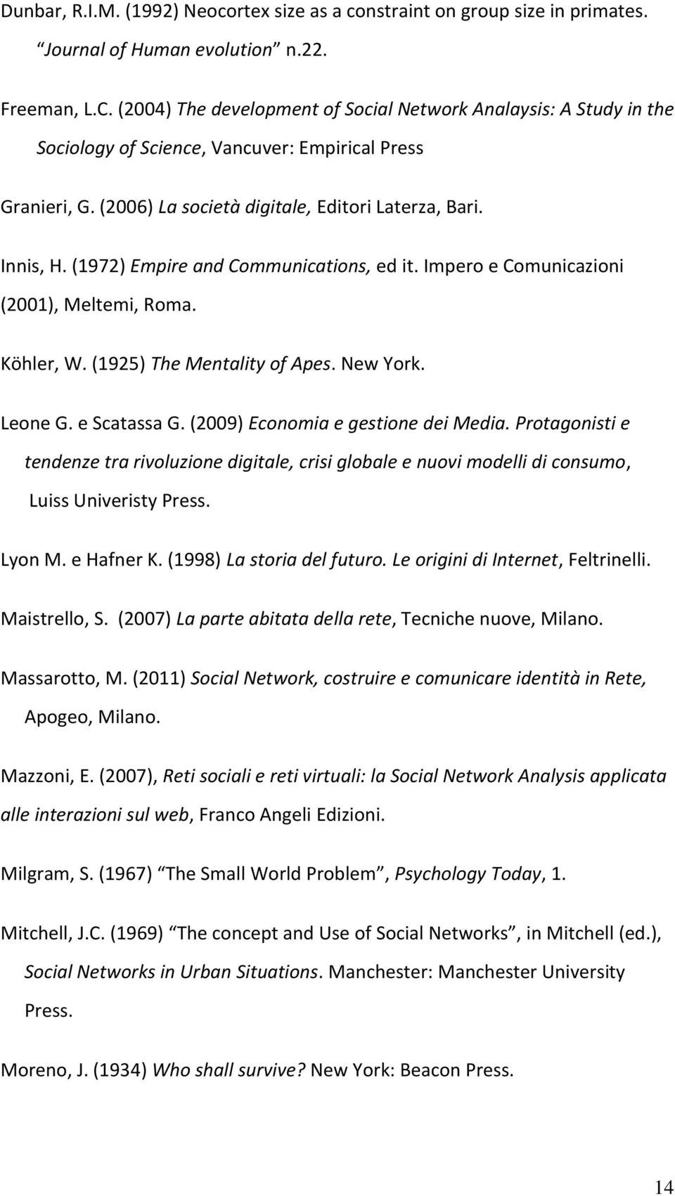 (1972) Empire and Communications, ed it. Impero e Comunicazioni (2001), Meltemi, Roma. Köhler, W. (1925) The Mentality of Apes. New York. Leone G. e Scatassa G. (2009) Economia e gestione dei Media.