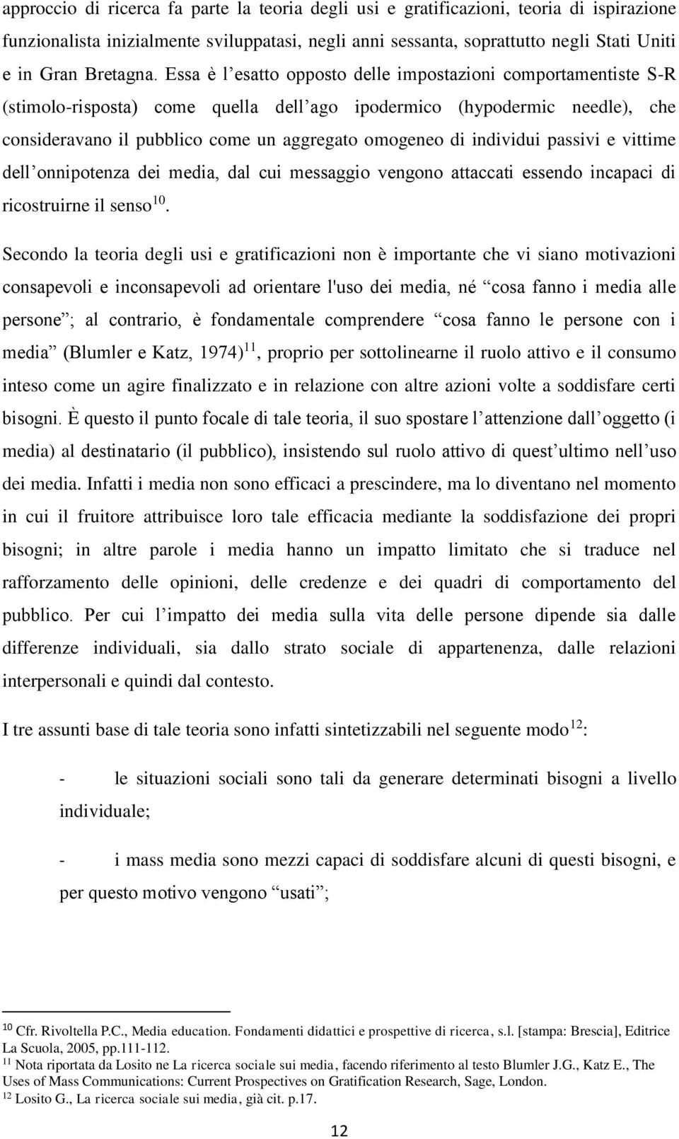 Essa è l esatto opposto delle impostazioni comportamentiste S-R (stimolo-risposta) come quella dell ago ipodermico (hypodermic needle), che consideravano il pubblico come un aggregato omogeneo di