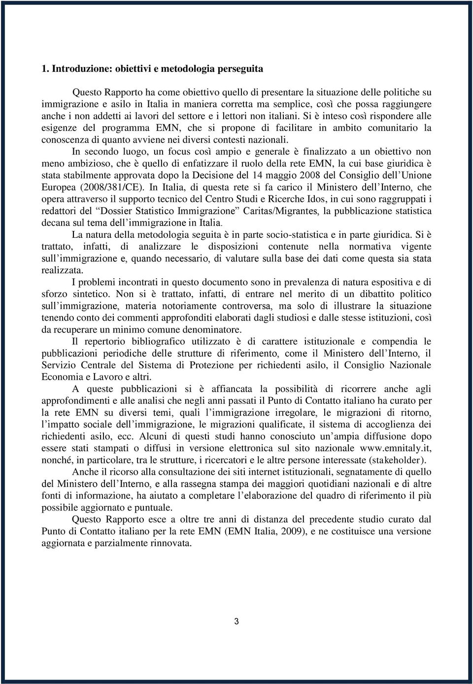 Si è inteso così rispondere alle esigenze del programma EMN, che si propone di facilitare in ambito comunitario la conoscenza di quanto avviene nei diversi contesti nazionali.