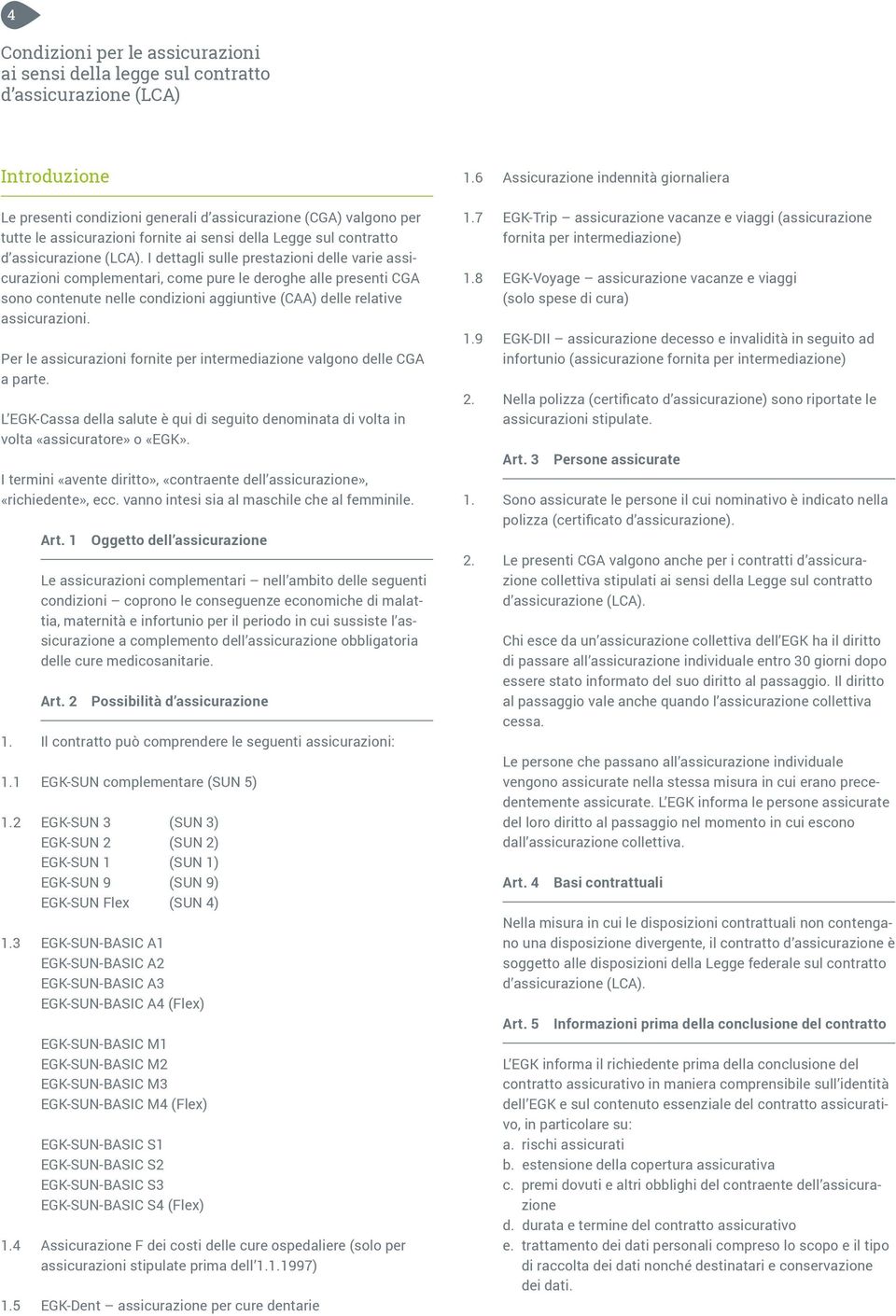 I dettagli sulle prestazioni delle varie assicurazioni complementari, come pure le deroghe alle presenti CGA sono contenute nelle condizioni aggiuntive (CAA) delle relative assicurazioni.