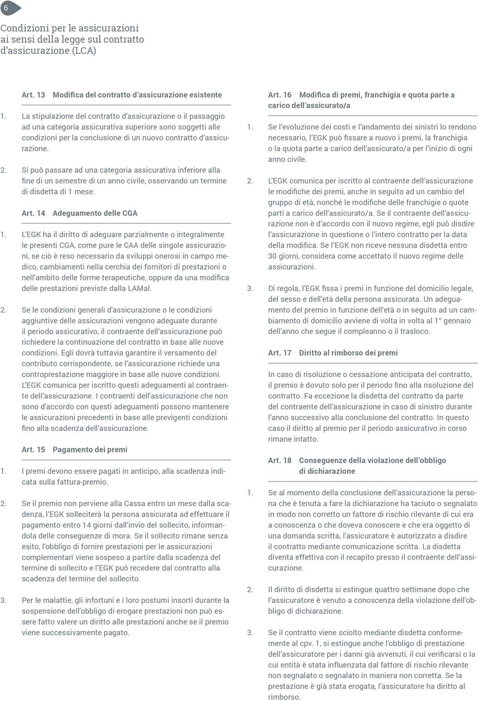 Si può passare ad una categoria assicurativa inferiore alla fine di un semestre di un anno civile, osservando un termine di disdetta di 1 mese. Art. 14 Adeguamento delle CGA 1.