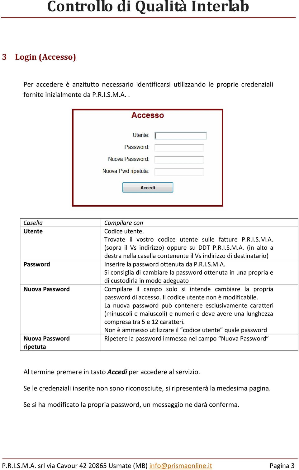 R.I.S.M.A. Si consiglia di cambiare la password ottenuta in una propria e di custodirla in modo adeguato Compilare il campo solo si intende cambiare la propria password di accesso.