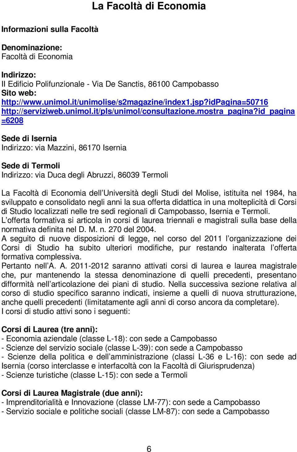 id_pagina =6208 Sede di Isernia Indirizzo: via Mazzini, 86170 Isernia Sede di Termoli Indirizzo: via Duca degli Abruzzi, 86039 Termoli La Facoltà di Economia dell Università degli Studi del Molise,