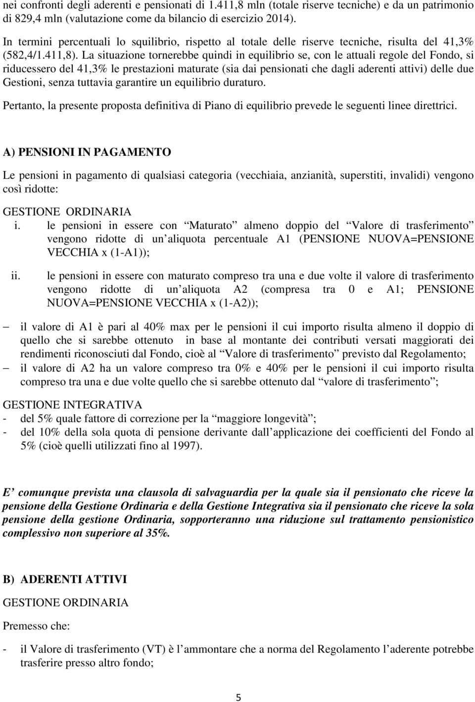 La situazione tornerebbe quindi in equilibrio se, con le attuali regole del Fondo, si riducessero del 41,3% le prestazioni maturate (sia dai pensionati che dagli aderenti attivi) delle due Gestioni,